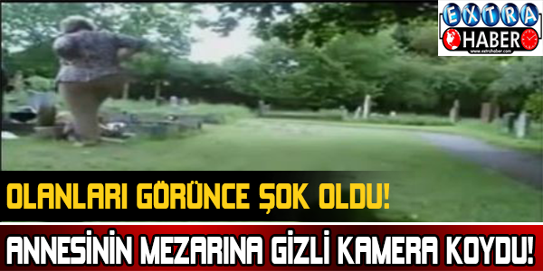 Annesinin mezarına gizli kamera koydu!