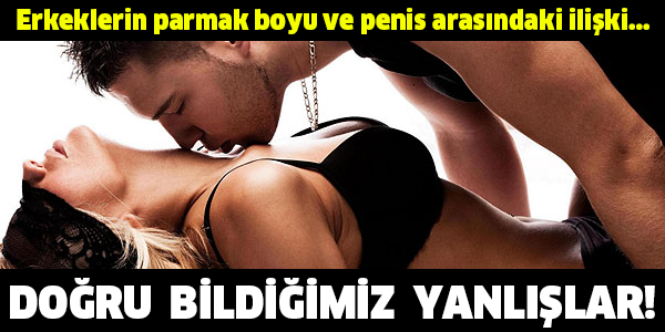 Erkeklerin parmak boyu ve penis arasındaki ilişki... DOĞRU  BİLDİĞİMİZ  YANLIŞLAR!